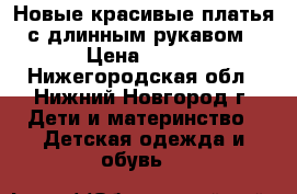 Новые красивые платья с длинным рукавом › Цена ­ 500 - Нижегородская обл., Нижний Новгород г. Дети и материнство » Детская одежда и обувь   